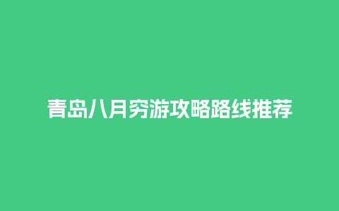 青岛八月穷游攻略路线推荐