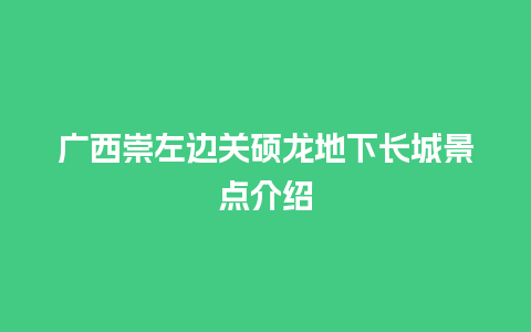 广西崇左边关硕龙地下长城景点介绍