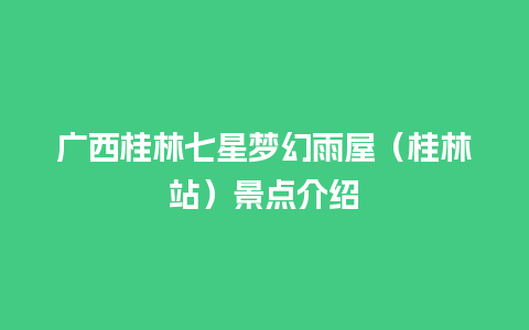 广西桂林七星梦幻雨屋（桂林站）景点介绍