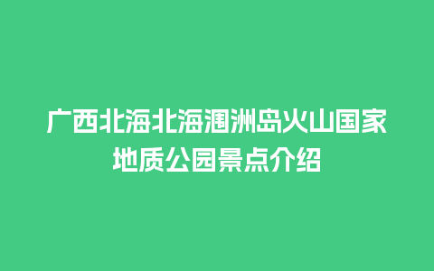 广西北海北海涠洲岛火山国家地质公园景点介绍