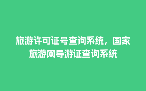 旅游许可证号查询系统，国家旅游网导游证查询系统