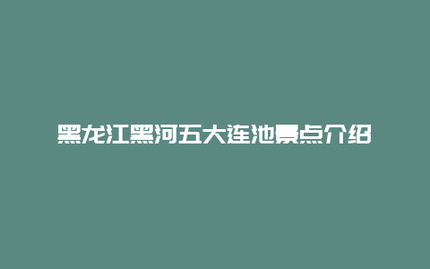 黑龙江黑河五大连池景点介绍