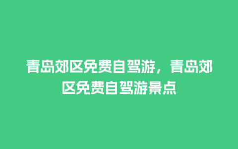 青岛郊区免费自驾游，青岛郊区免费自驾游景点