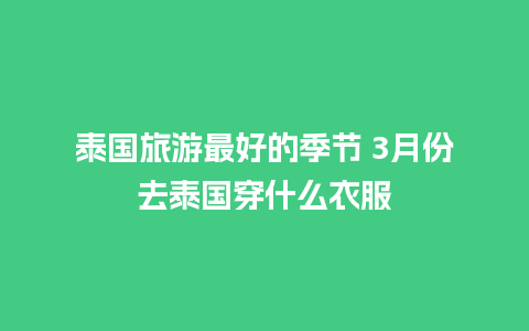 泰国旅游最好的季节 3月份去泰国穿什么衣服