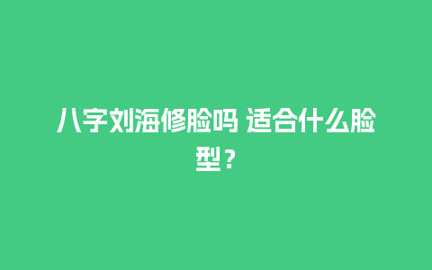 八字刘海修脸吗 适合什么脸型？