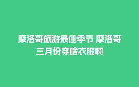 摩洛哥旅游最佳季节 摩洛哥三月份穿啥衣服啊