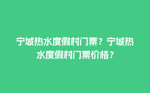 宁城热水度假村门票？宁城热水度假村门票价格？