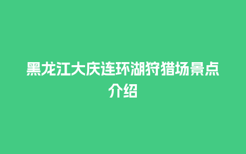 黑龙江大庆连环湖狩猎场景点介绍