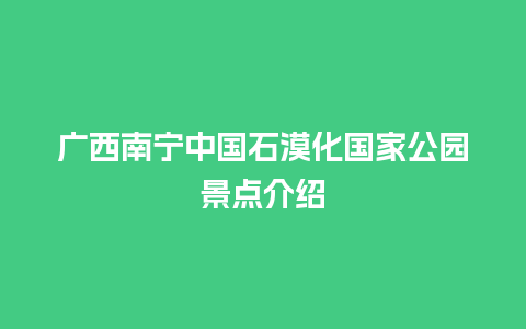 广西南宁中国石漠化国家公园景点介绍