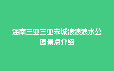 海南三亚三亚宋城浪浪浪水公园景点介绍