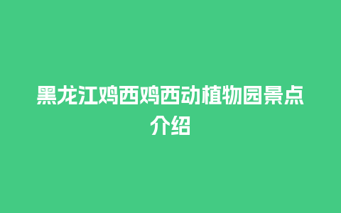 黑龙江鸡西鸡西动植物园景点介绍