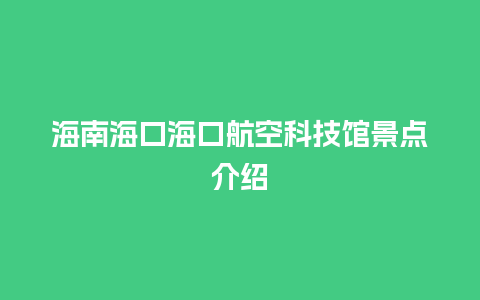 海南海口海口航空科技馆景点介绍