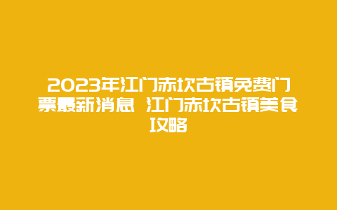 2024年江门赤坎古镇免费门票最新消息 江门赤坎古镇美食攻略