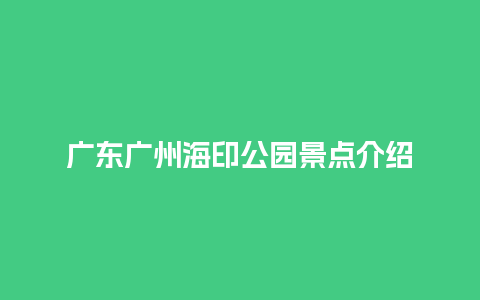 广东广州海印公园景点介绍