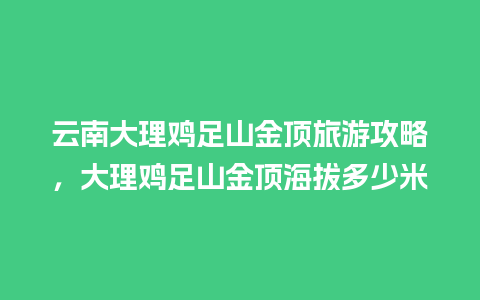 云南大理鸡足山金顶旅游攻略，大理鸡足山金顶海拔多少米