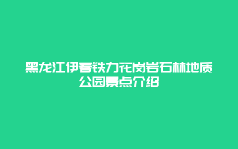 黑龙江伊春铁力花岗岩石林地质公园景点介绍