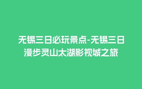 无锡三日必玩景点-无锡三日漫步灵山太湖影视城之旅