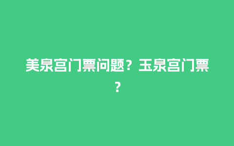 美泉宫门票问题？玉泉宫门票？