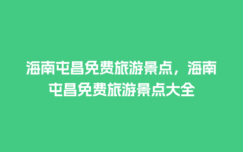 海南屯昌免费旅游景点，海南屯昌免费旅游景点大全