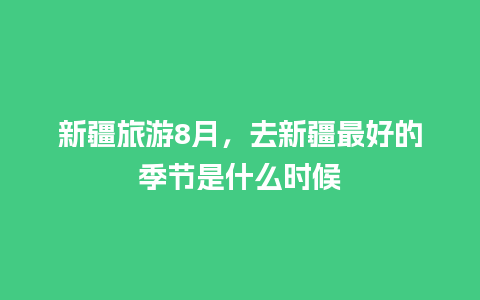 新疆旅游8月，去新疆最好的季节是什么时候