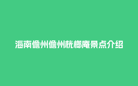 海南儋州儋州桄榔庵景点介绍