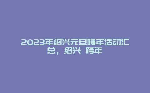 2024年绍兴元旦跨年活动汇总，绍兴 跨年