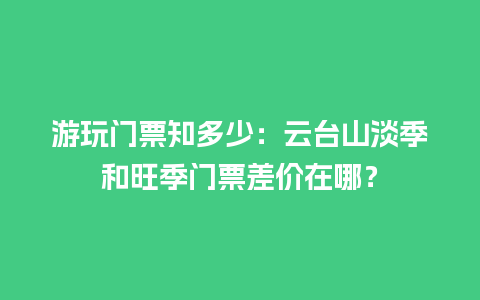 游玩门票知多少：云台山淡季和旺季门票差价在哪？