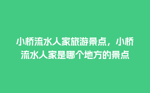 小桥流水人家旅游景点，小桥流水人家是哪个地方的景点