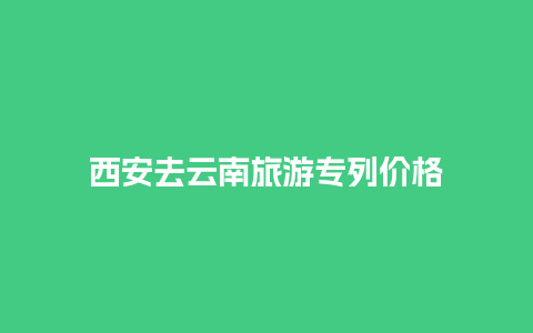 西安去云南旅游专列价格