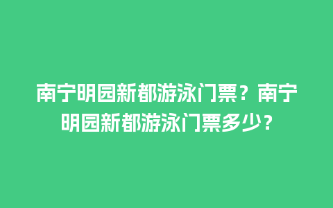 南宁明园新都游泳门票？南宁明园新都游泳门票多少？