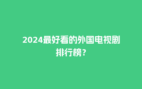 2024最好看的外国电视剧排行榜？