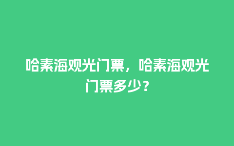 哈素海观光门票，哈素海观光门票多少？