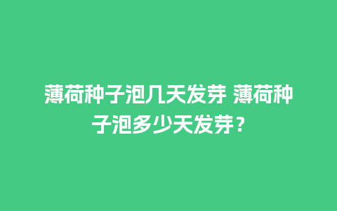 薄荷种子泡几天发芽 薄荷种子泡多少天发芽？