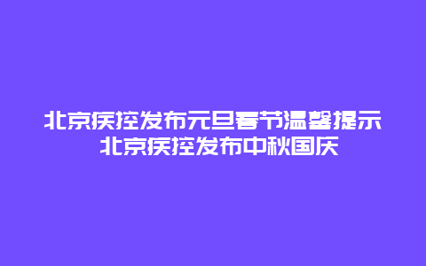 北京疾控发布元旦春节温馨提示 北京疾控发布中秋国庆