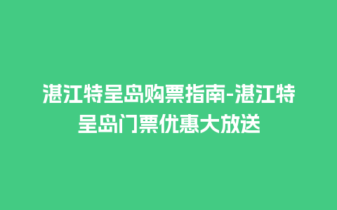 湛江特呈岛购票指南-湛江特呈岛门票优惠大放送