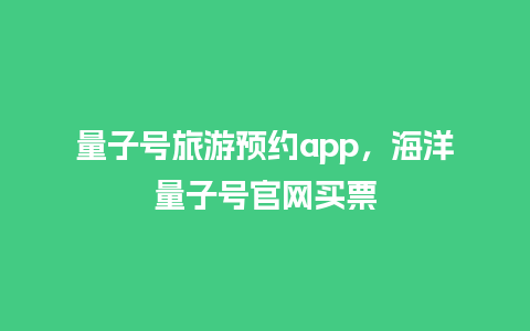 量子号旅游预约app，海洋量子号官网买票