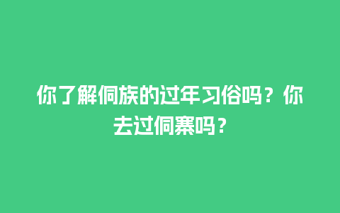 你了解侗族的过年习俗吗？你去过侗寨吗？