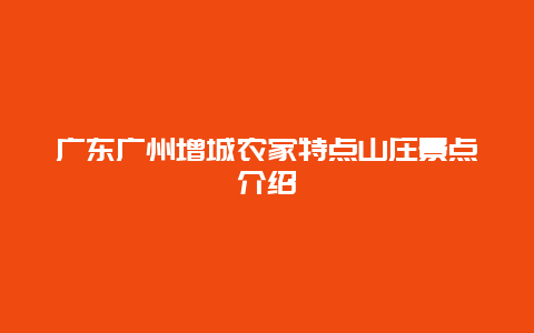 广东广州增城农家特点山庄景点介绍