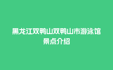 黑龙江双鸭山双鸭山市游泳馆景点介绍