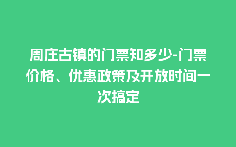 周庄古镇的门票知多少-门票价格、优惠政策及开放时间一次搞定