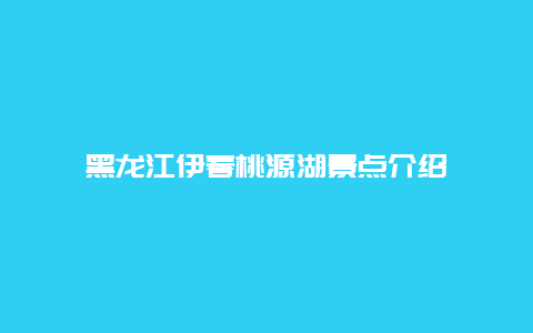 黑龙江伊春桃源湖景点介绍