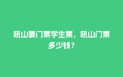 吼山要门票学生票，吼山门票多少钱？