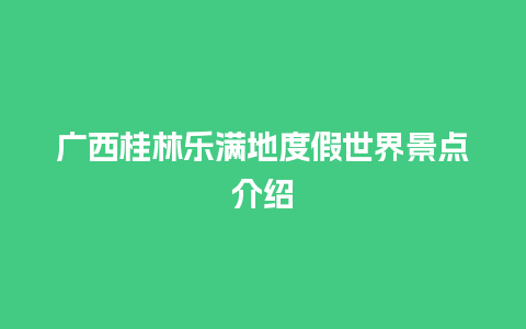 广西桂林乐满地度假世界景点介绍