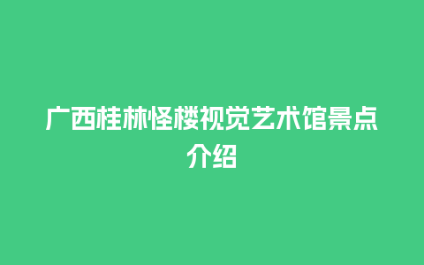 广西桂林怪楼视觉艺术馆景点介绍