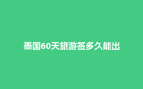 泰国60天旅游签多久能出