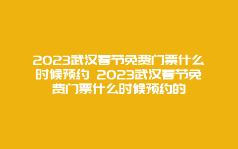 2024年武汉春节免费门票什么时候预约 2024年武汉春节免费门票什么时候预约的