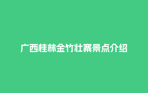 广西桂林金竹壮寨景点介绍