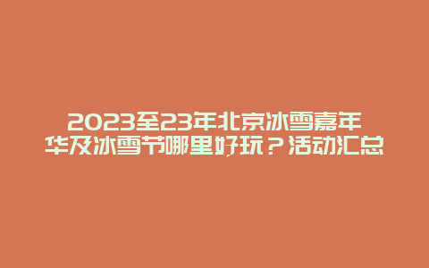 2024年至23年北京冰雪嘉年华及冰雪节哪里好玩？活动汇总