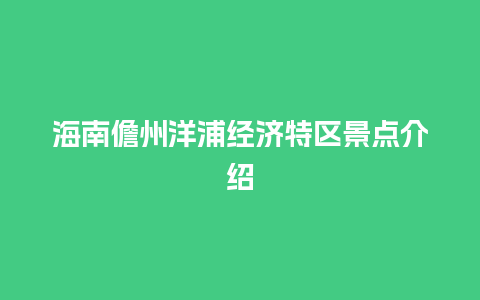 海南儋州洋浦经济特区景点介绍