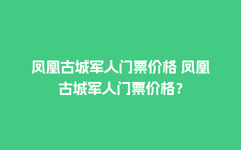 凤凰古城军人门票价格 凤凰古城军人门票价格？